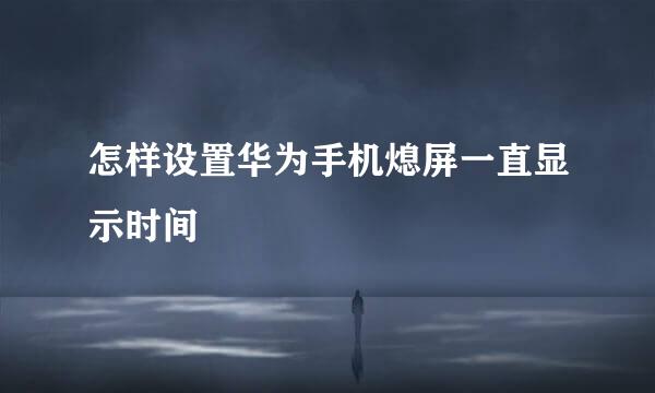 怎样设置华为手机熄屏一直显示时间