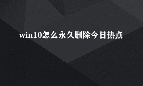 win10怎么永久删除今日热点