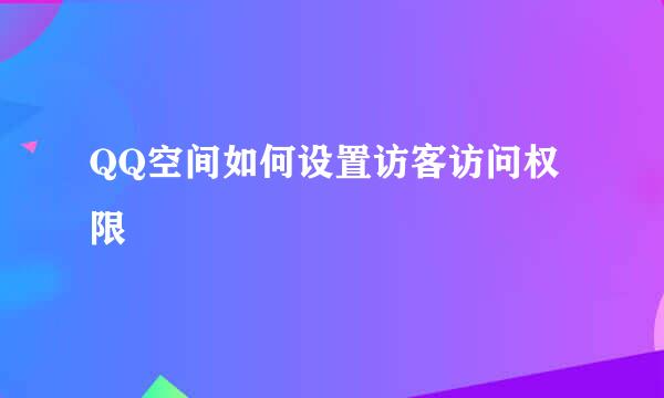 QQ空间如何设置访客访问权限