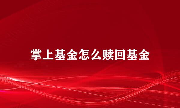 掌上基金怎么赎回基金