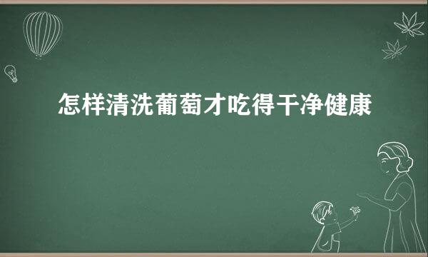 怎样清洗葡萄才吃得干净健康