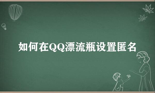 如何在QQ漂流瓶设置匿名