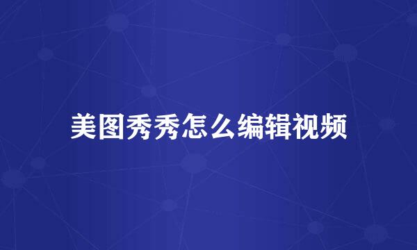 美图秀秀怎么编辑视频