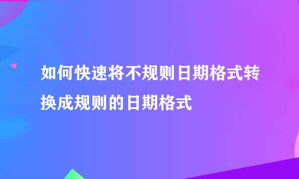 如何快速将不规则日期格式转换成规则的日期格式