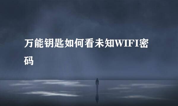 万能钥匙如何看未知WIFI密码