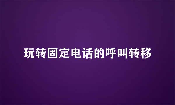 玩转固定电话的呼叫转移