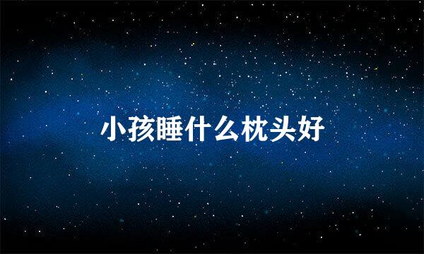 小孩睡什么枕头好