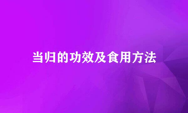 当归的功效及食用方法