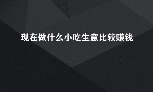 现在做什么小吃生意比较赚钱