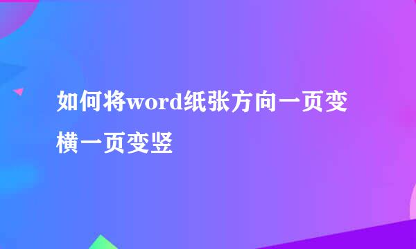 如何将word纸张方向一页变横一页变竖
