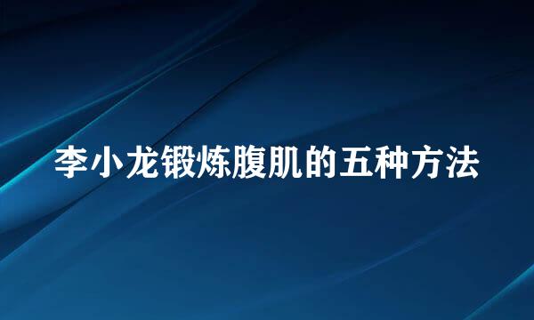 李小龙锻炼腹肌的五种方法