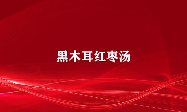 黑木耳红枣汤
