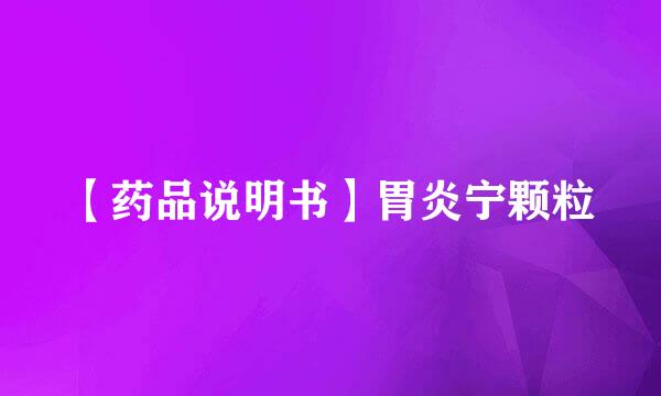 【药品说明书】胃炎宁颗粒