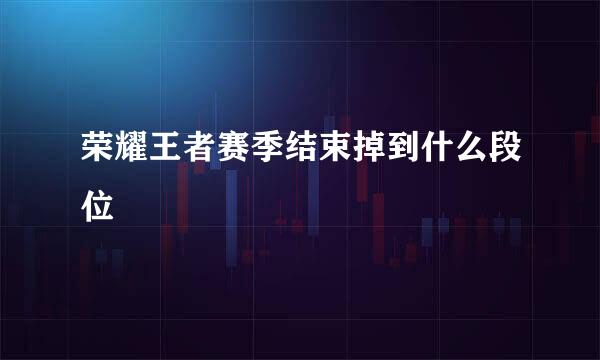 荣耀王者赛季结束掉到什么段位
