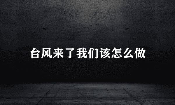 台风来了我们该怎么做