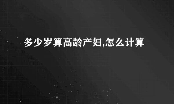 多少岁算高龄产妇,怎么计算