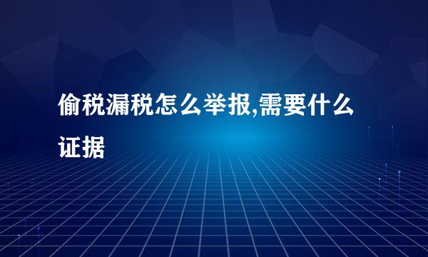 偷税漏税怎么举报,需要什么证据