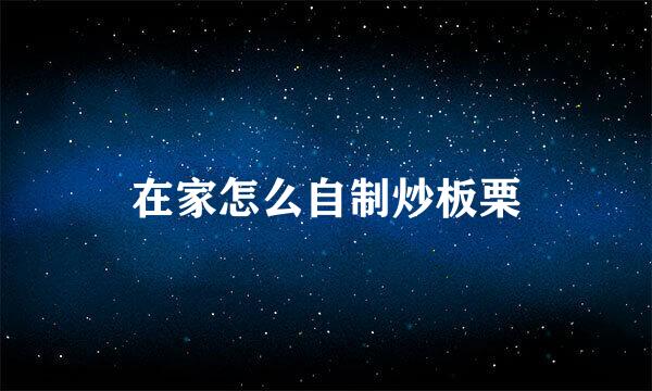 在家怎么自制炒板栗