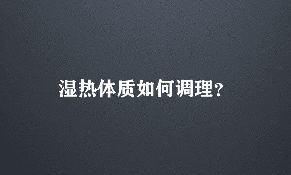 湿热体质如何调理？