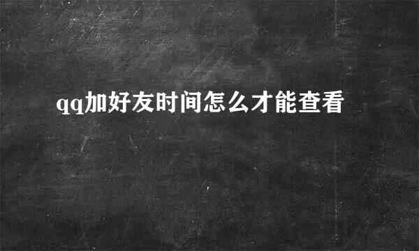 qq加好友时间怎么才能查看