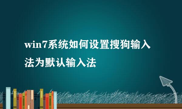 win7系统如何设置搜狗输入法为默认输入法