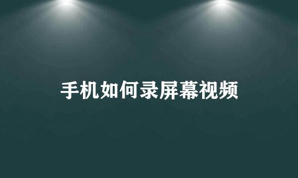 手机如何录屏幕视频