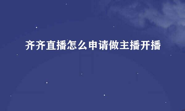 齐齐直播怎么申请做主播开播