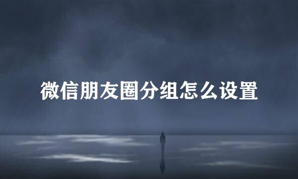 微信朋友圈分组怎么设置