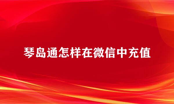 琴岛通怎样在微信中充值