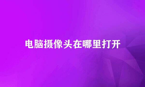 电脑摄像头在哪里打开