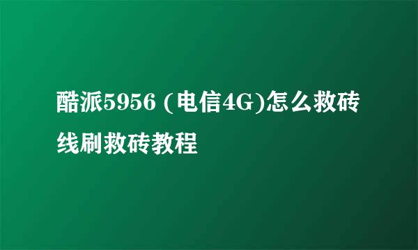 酷派5956 (电信4G)怎么救砖 线刷救砖教程