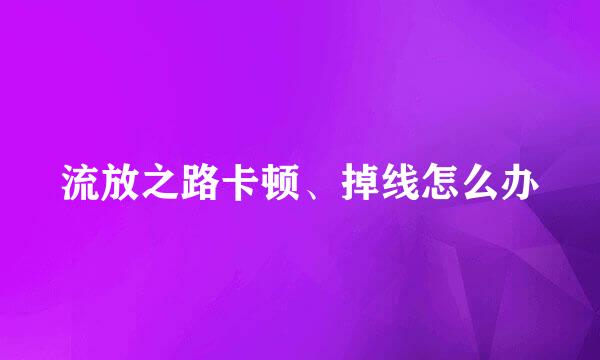 流放之路卡顿、掉线怎么办