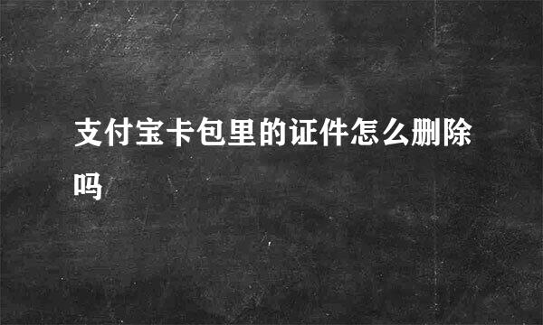 支付宝卡包里的证件怎么删除吗