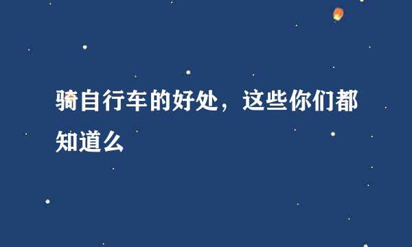 骑自行车的好处，这些你们都知道么