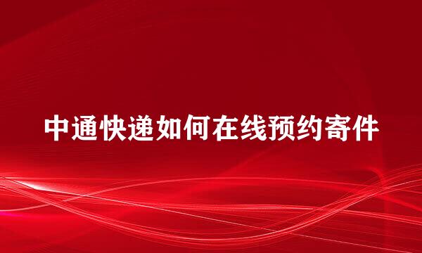 中通快递如何在线预约寄件