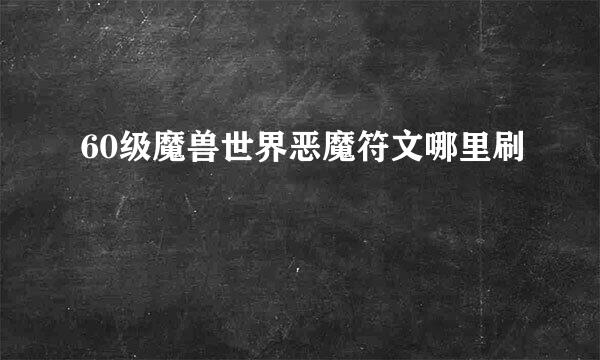 60级魔兽世界恶魔符文哪里刷