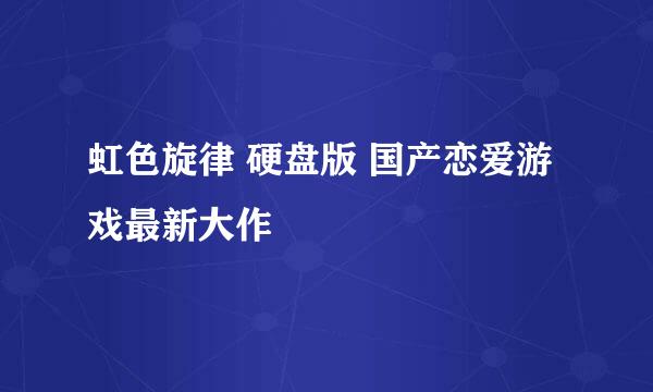虹色旋律 硬盘版 国产恋爱游戏最新大作
