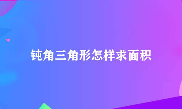 钝角三角形怎样求面积