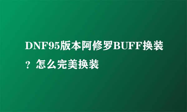 DNF95版本阿修罗BUFF换装？怎么完美换装