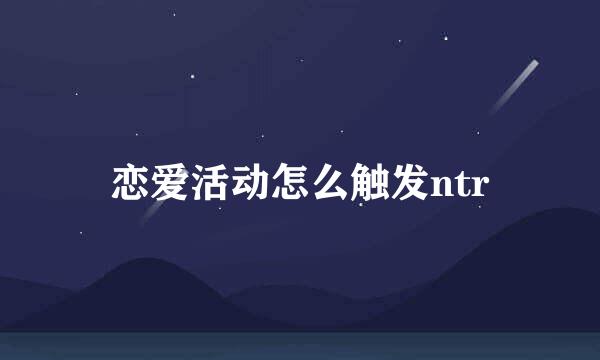 恋爱活动怎么触发ntr