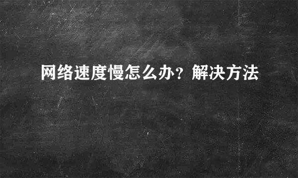 网络速度慢怎么办？解决方法