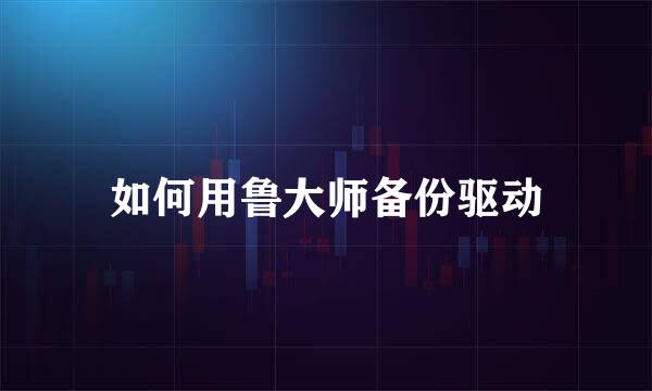 如何用鲁大师备份驱动