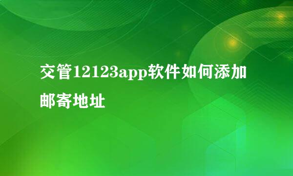 交管12123app软件如何添加邮寄地址