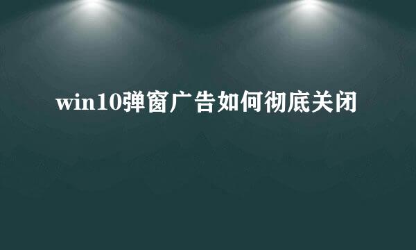 win10弹窗广告如何彻底关闭
