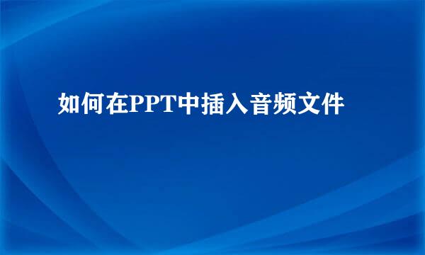 如何在PPT中插入音频文件
