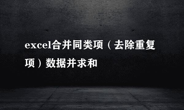 excel合并同类项（去除重复项）数据并求和
