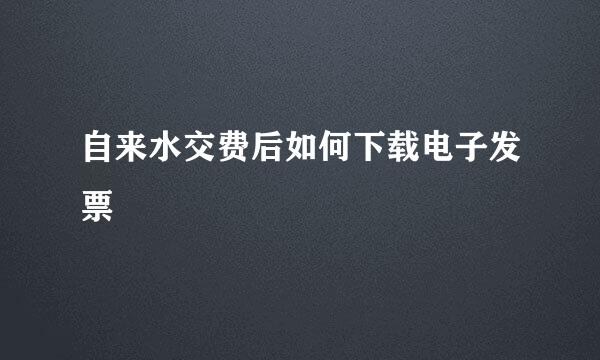 自来水交费后如何下载电子发票