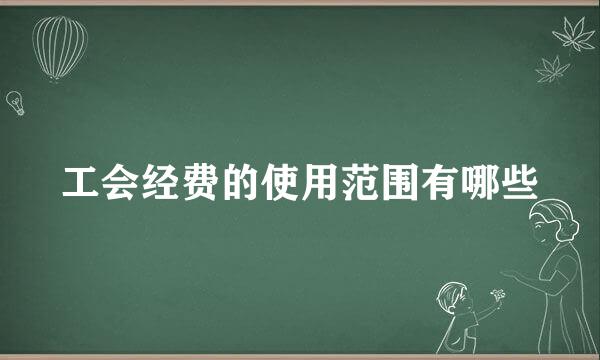 工会经费的使用范围有哪些