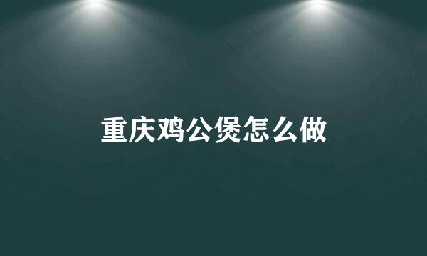 重庆鸡公煲怎么做