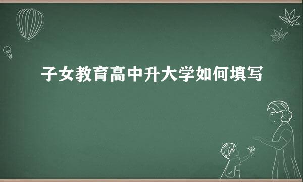 子女教育高中升大学如何填写